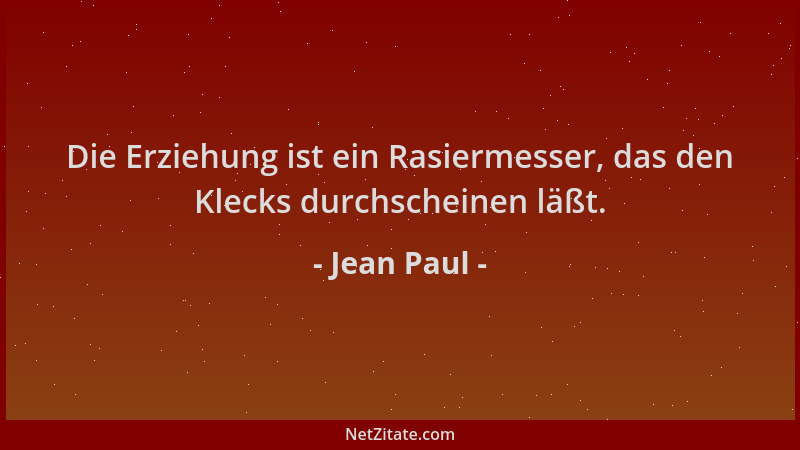 Jean Paul - Die Erziehung ist ein Rasiermesser, das den Klecks durchscheinen läßt....