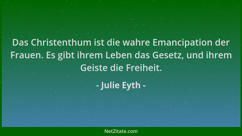 Julie Eyth - Das Christenthum ist die wahre Emancipation der Frauen. Es gibt ihrem Leben das Gesetz, und ihrem Geiste die F...