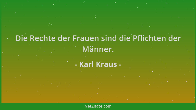Karl Kraus - Die Rechte der Frauen sind die Pflichten der Männer....