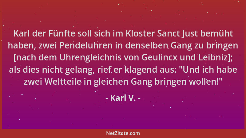 Karl V. - Karl der Fünfte soll sich im Kloster Sanct Just bemüht haben, zwei Pendeluhren in denselben Gang zu bringen [nach...
