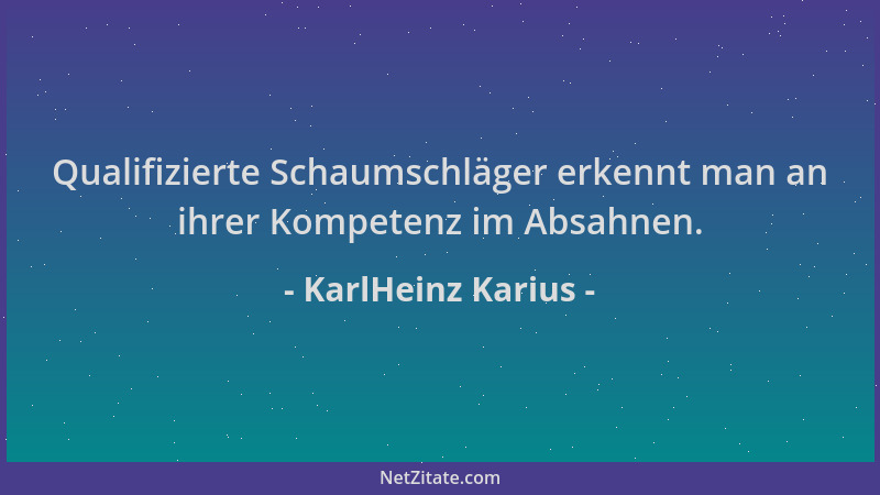 KarlHeinz Karius - Qualifizierte Schaumschläger erkennt man an ihrer Kompetenz im Absahnen....