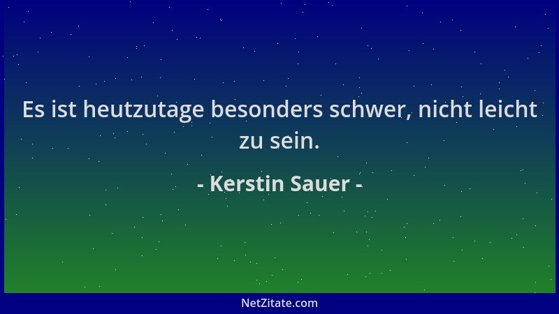 Kerstin Sauer - Es ist heutzutage besonders schwer, nicht leicht zu sein....