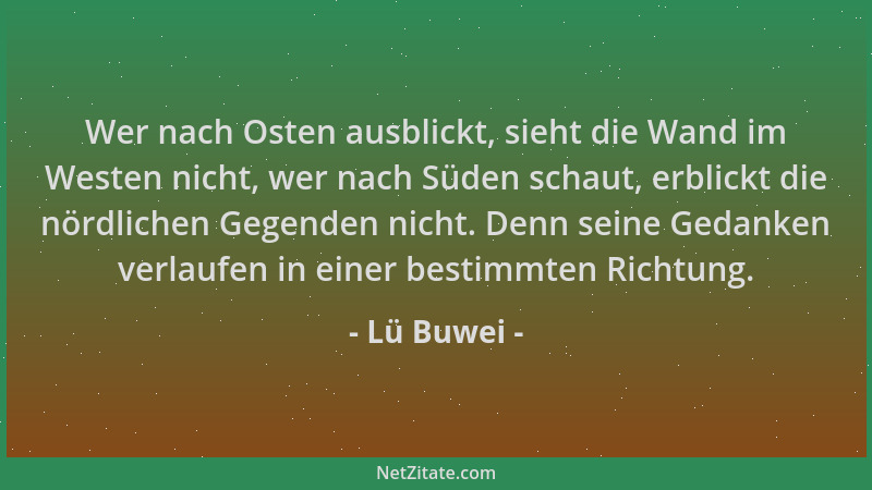 Lü Buwei - Wer nach Osten ausblickt, sieht die Wand im Westen nicht, wer nach Süden schaut, erblickt die nördlichen Gegende...