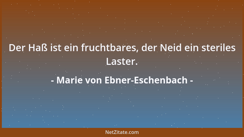 Marie von Ebner-Eschenbach - Der Haß ist ein fruchtbares, der Neid ein steriles Laster....