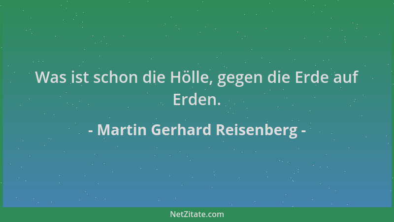 Martin Gerhard Reisenberg - Was ist schon die Hölle, gegen die Erde auf Erden....