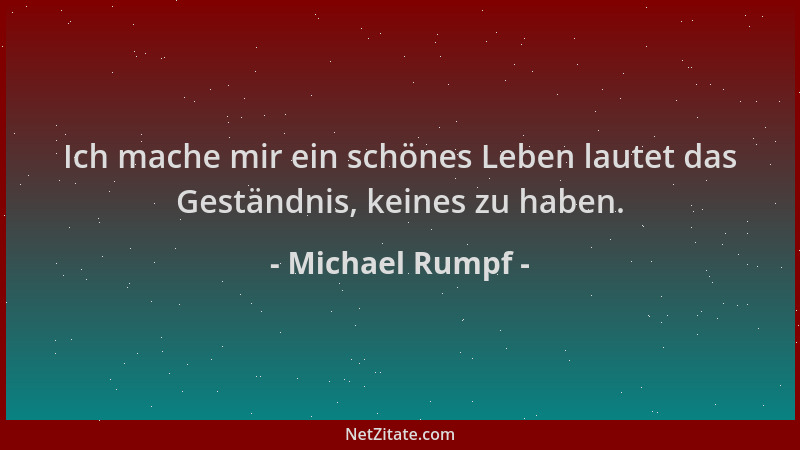 Michael Rumpf - Ich mache mir ein schönes Leben lautet das Geständnis, keines zu haben....