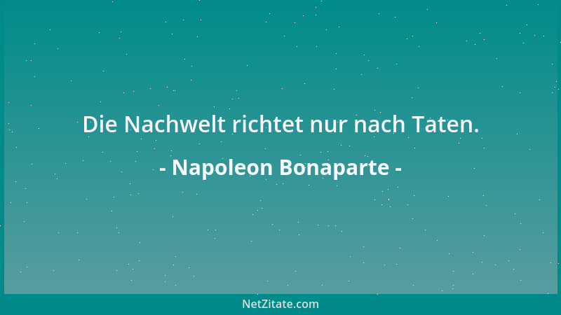 Napoleon Bonaparte - Die Nachwelt richtet nur nach Taten....