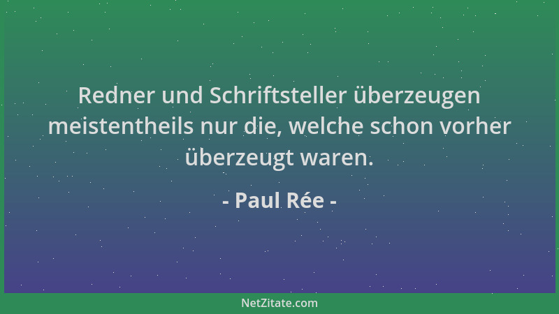 Paul Rée - Redner und Schriftsteller überzeugen meistentheils nur die, welche schon vorher überzeugt waren....