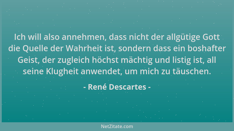 René Descartes - Ich will also annehmen, dass nicht der allgütige Gott die Quelle der Wahrheit ist, sondern dass ein boshaf...