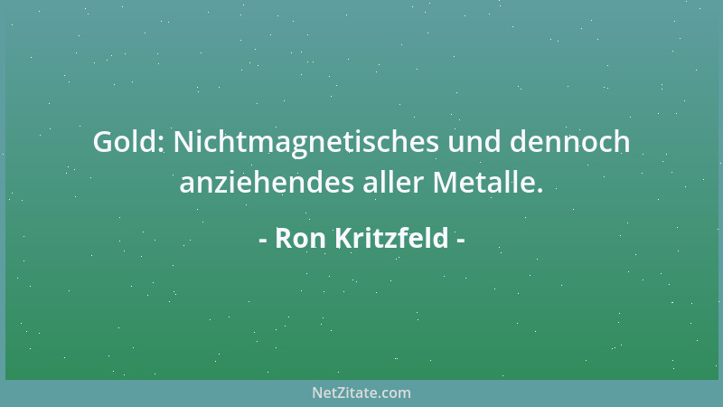 Ron Kritzfeld - Gold: Nichtmagnetisches und dennoch anziehendes aller Metalle....