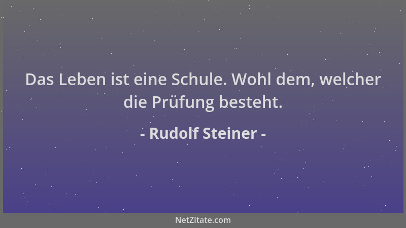 Rudolf Steiner - Das Leben ist eine Schule. Wohl dem, welcher die Prüfung besteht....