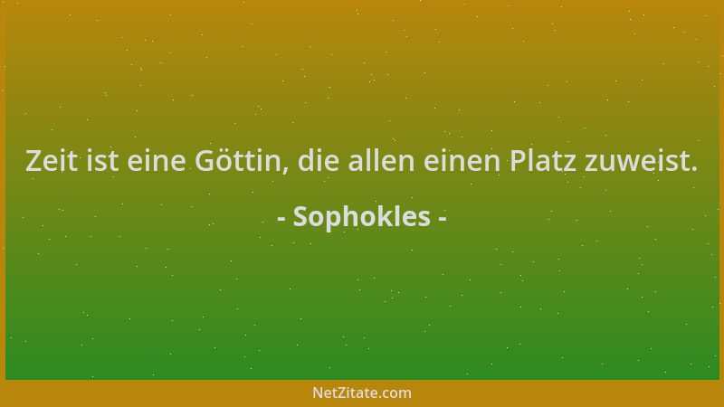 Sophokles - Zeit ist eine Göttin, die allen einen Platz zuweist....