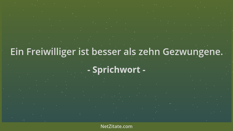 Sprichwort - Ein Freiwilliger ist besser als zehn Gezwungene....