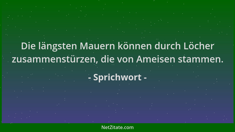 Sprichwort - Die längsten Mauern können durch Löcher zusammenstürzen, die von Ameisen stammen....