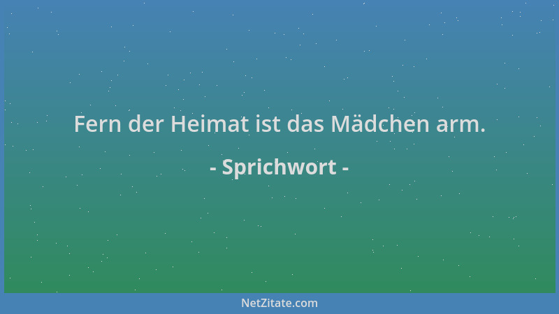 Sprichwort - Fern der Heimat ist das Mädchen arm....