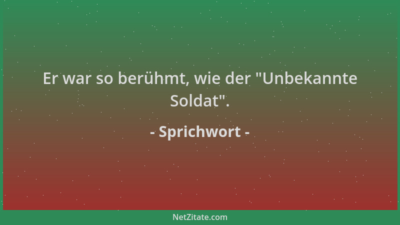 Sprichwort - Er war so berühmt, wie der  "Unbekannte Soldat "....