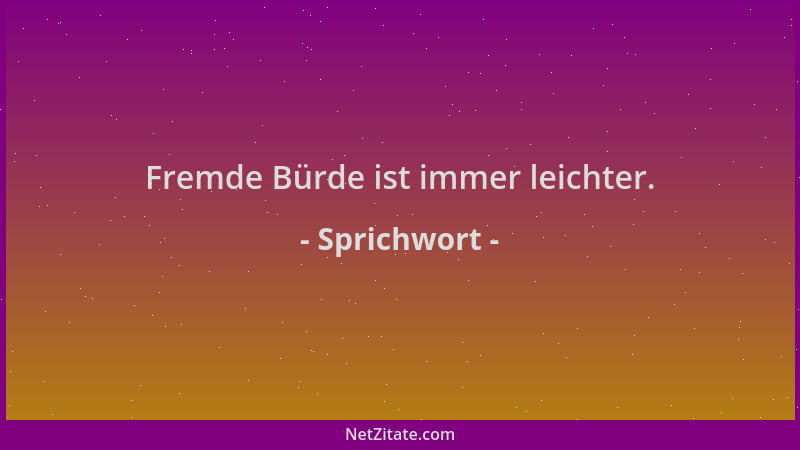 Sprichwort - Fremde Bürde ist immer leichter....