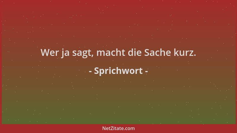 Sprichwort - Wer ja sagt, macht die Sache kurz....