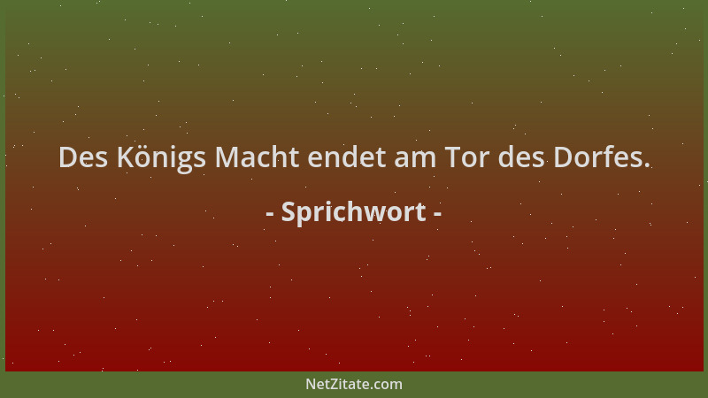 Sprichwort - Des Königs Macht endet am Tor des Dorfes....