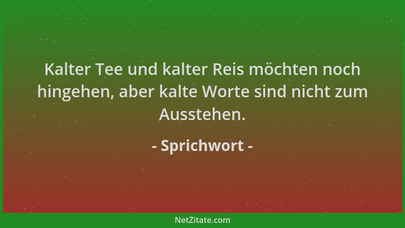 Sprichwort - Kalter Tee und kalter Reis möchten noch hingehen, aber kalte Worte sind nicht zum Ausstehen....