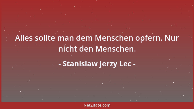 Stanislaw Jerzy Lec - Alles sollte man dem Menschen opfern. Nur nicht den Menschen....