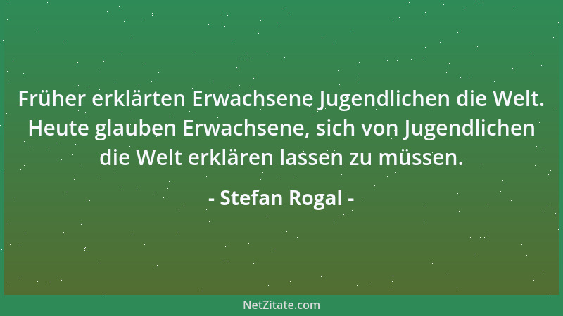 Stefan Rogal - Früher erklärten Erwachsene Jugendlichen die Welt. Heute glauben Erwachsene, sich von Jugendlichen die Welt...