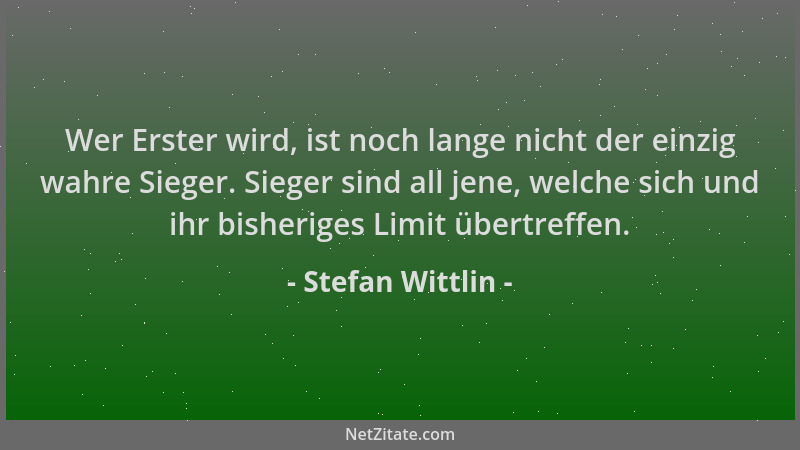 Stefan Wittlin - Wer Erster wird, ist noch lange nicht der einzig wahre Sieger. Sieger sind all jene, welche sich und ihr b...