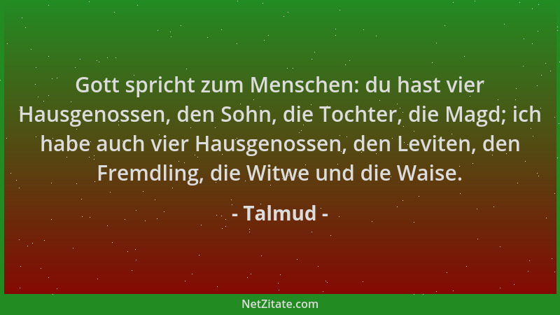 Talmud - Gott spricht zum Menschen: du hast vier Hausgenossen, den Sohn, die Tochter, die Magd; ich habe auch vier Hausgeno...