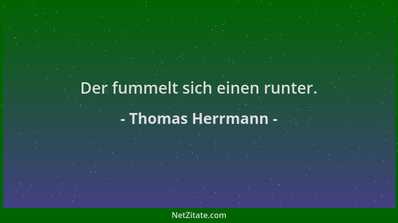 Thomas Herrmann - Der fummelt sich einen runter....