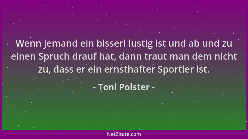 Toni Polster - Wenn jemand ein bisserl lustig ist und ab und zu einen Spruch drauf hat, dann traut man dem nicht zu, dass e...