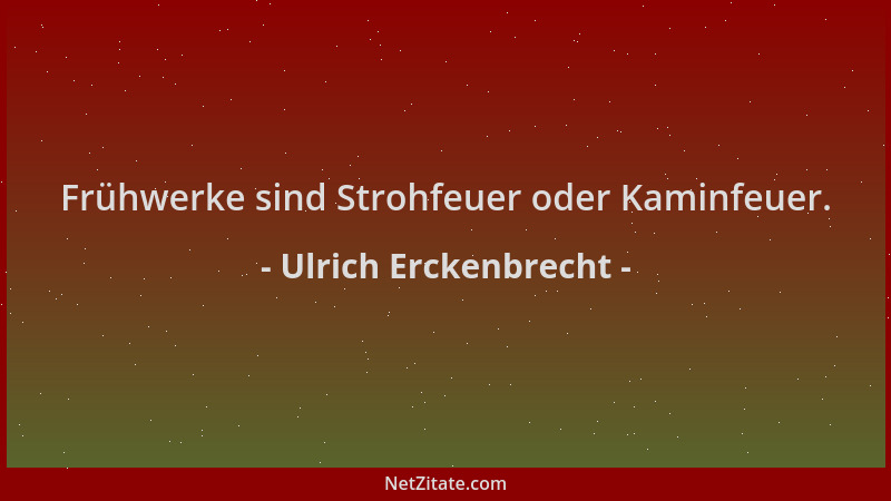 Ulrich Erckenbrecht - Frühwerke sind Strohfeuer oder Kaminfeuer....