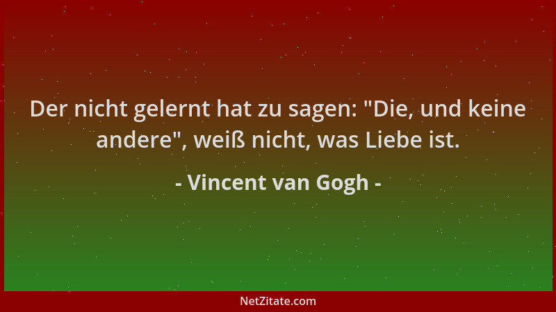 Vincent van Gogh - Der nicht gelernt hat zu sagen:  "Die, und keine andere ", weiß nicht, was Liebe ist....