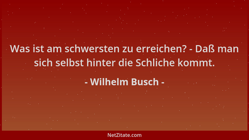 Wilhelm Busch - Was ist am schwersten zu erreichen? - Daß man sich selbst hinter die Schliche kommt....