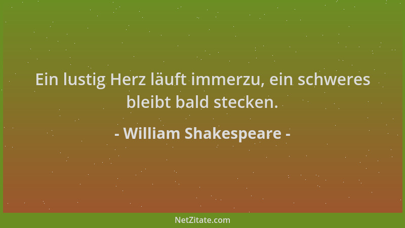 William Shakespeare - Ein lustig Herz läuft immerzu, ein schweres bleibt bald stecken....