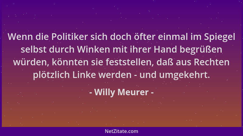 Willy Meurer - Wenn die Politiker sich doch öfter einmal im Spiegel selbst durch Winken mit ihrer Hand begrüßen würden, kön...