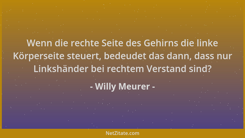 Willy Meurer - Wenn die rechte Seite des Gehirns die linke Körperseite steuert, bedeudet das dann, dass nur Linkshänder bei...