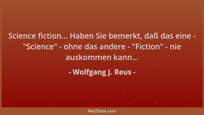 Wolfgang J. Reus - Science fiction... Haben Sie bemerkt, daß das eine -  "Science " - ohne das andere -  "Fiction " - nie ausko...
