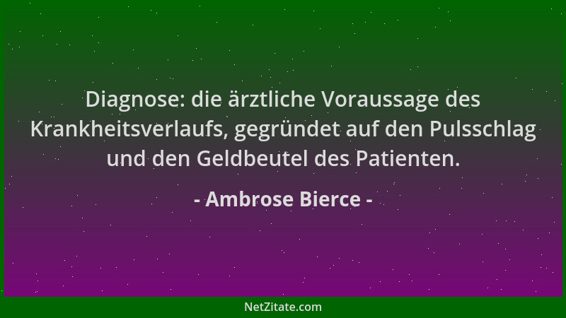 Ambrose Bierce - Diagnose: die ärztliche Voraussage des Krankheitsverlaufs, gegründet auf den Pulsschlag und den Geldbeutel...