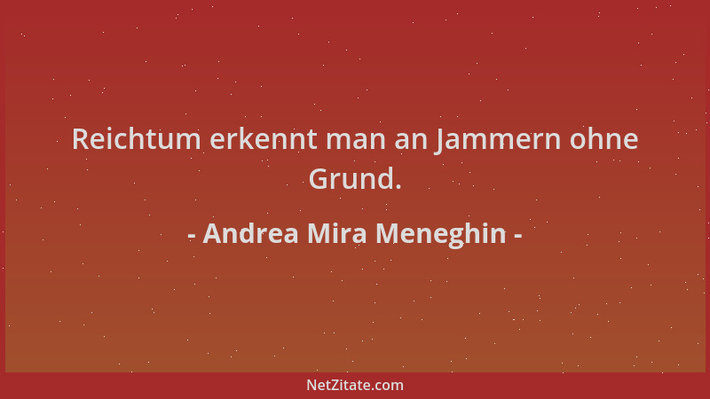 Andrea Mira Meneghin - Reichtum erkennt man an Jammern ohne Grund....