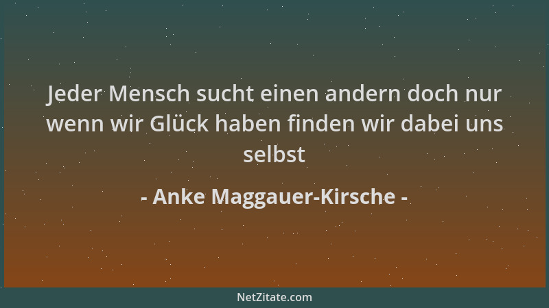 Anke Maggauer-Kirsche - Jeder Mensch sucht einen andern doch nur wenn wir Glück haben finden wir dabei uns selbst...