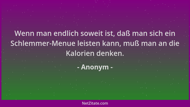Anonym - Wenn man endlich soweit ist, daß man sich ein Schlemmer-Menue leisten kann, muß man an die Kalorien denken....