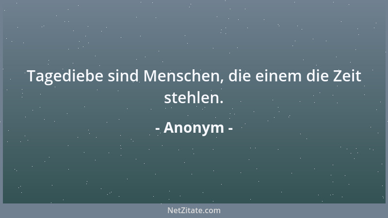 Anonym - Tagediebe sind Menschen, die einem die Zeit stehlen....
