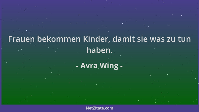Avra Wing - Frauen bekommen Kinder, damit sie was zu tun haben....