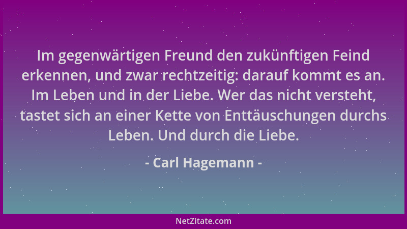 Carl Hagemann - Im gegenwärtigen Freund den zukünftigen Feind erkennen, und zwar rechtzeitig: darauf kommt es an. Im Leben...