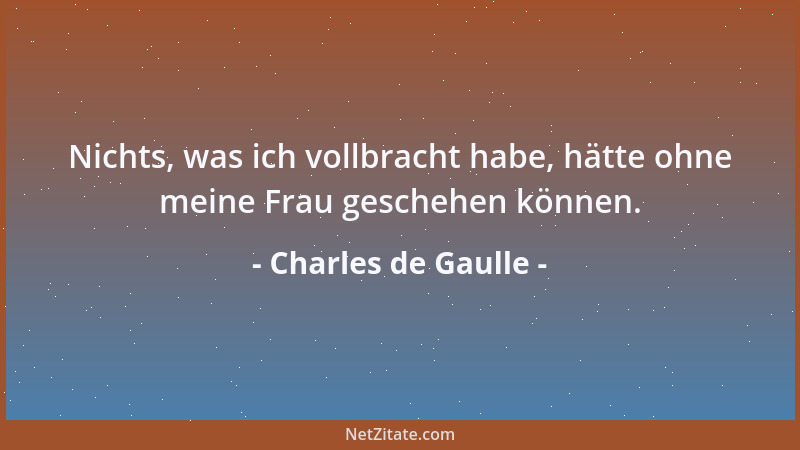 Charles de Gaulle - Nichts, was ich vollbracht habe, hätte ohne meine Frau geschehen können....
