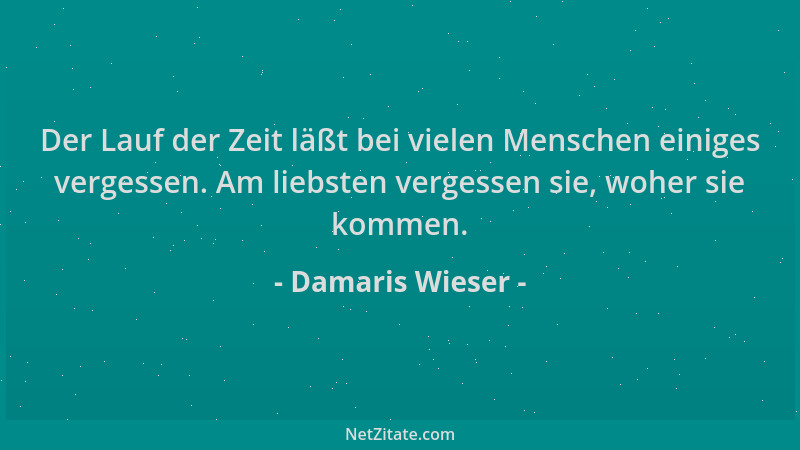 Damaris Wieser - Der Lauf der Zeit läßt bei vielen Menschen einiges vergessen. Am liebsten vergessen sie, woher sie kommen....
