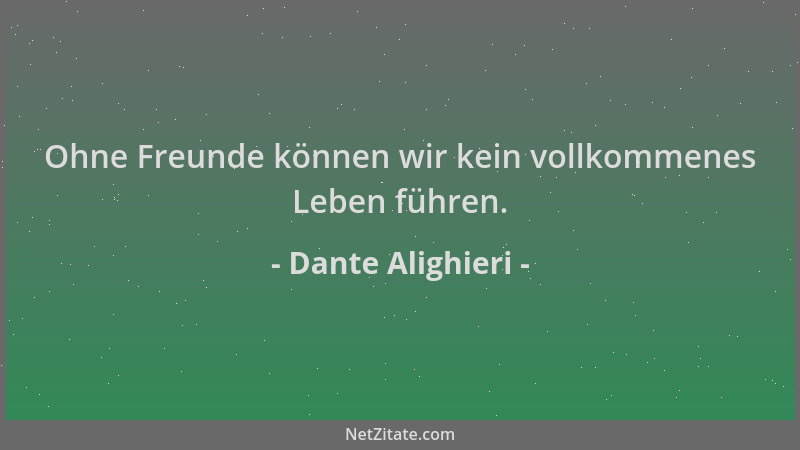 Dante Alighieri - Ohne Freunde können wir kein vollkommenes Leben führen....