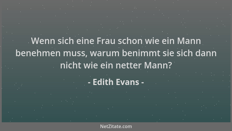 Edith Evans - Wenn sich eine Frau schon wie ein Mann benehmen muss, warum benimmt sie sich dann nicht wie ein netter Mann?...