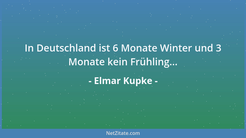 Elmar Kupke - In Deutschland ist 6 Monate Winter und 3 Monate kein Frühling......