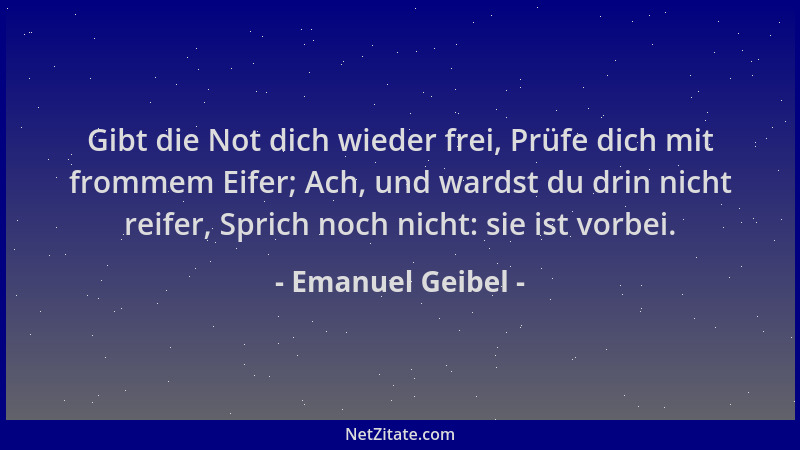 Emanuel Geibel - Gibt die Not dich wieder frei, Prüfe dich mit frommem Eifer; Ach, und wardst du drin nicht reifer, Sprich...